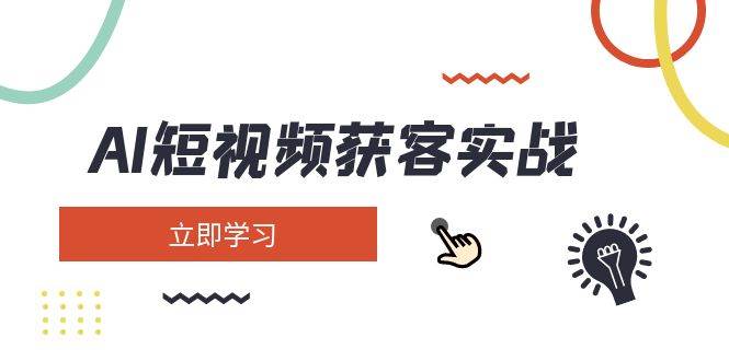 AI短视频获客实战：涵盖矩阵营销、搭建、定位、素材拍摄、起号、变现等-苍穹网创
