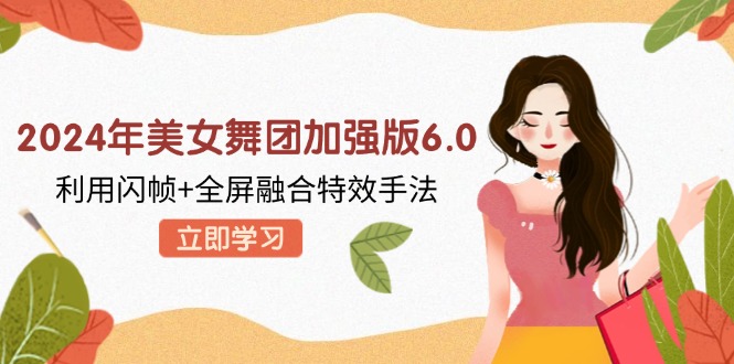 2024年美女舞团加强版6.0，利用闪帧+全屏融合特效手法，教程+素材+软件-苍穹网创