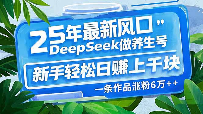 25年最新风口，用DeepSeek做养生号，新手轻松日赚上千块，一条作品涨粉…-苍穹网创