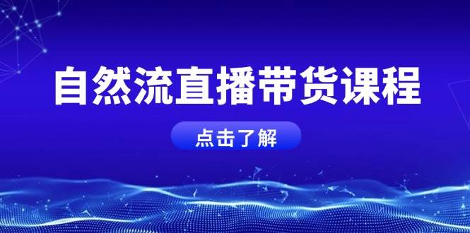 自然流直播带货课程，结合微付费起号，打造运营主播，提升个人能力-苍穹网创