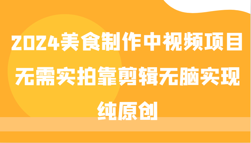 2024美食制作中视频项目，无需实拍靠剪辑无脑实现纯原创-苍穹网创