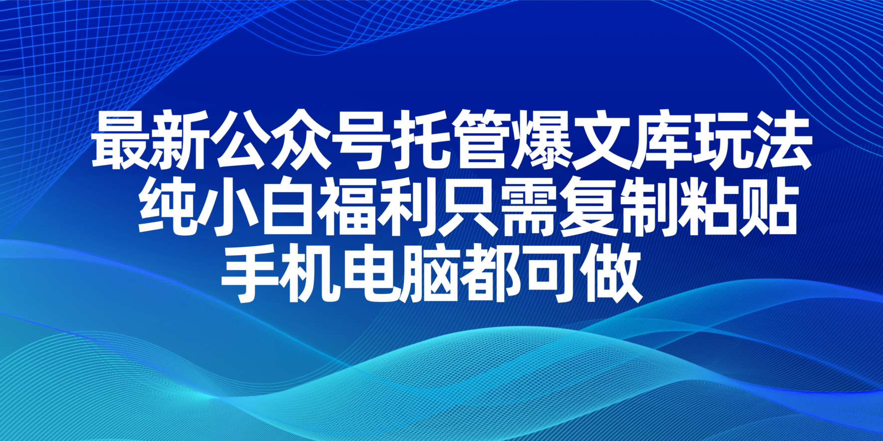 最新公众号托管爆文库玩法，纯小白福利只需复制粘贴，手机电脑都可做-苍穹网创