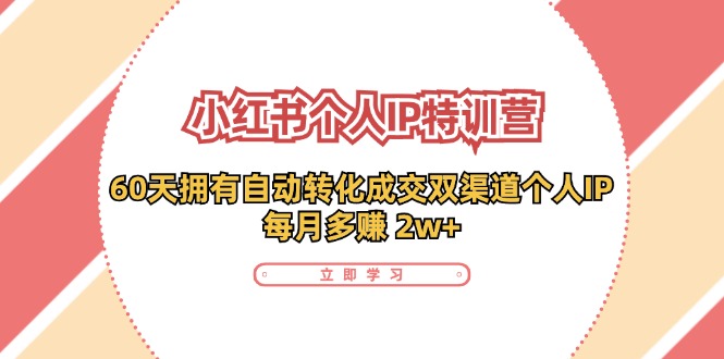 小红书·个人IP特训营：60天拥有 自动转化成交双渠道个人IP，每月多赚 2w+-苍穹网创