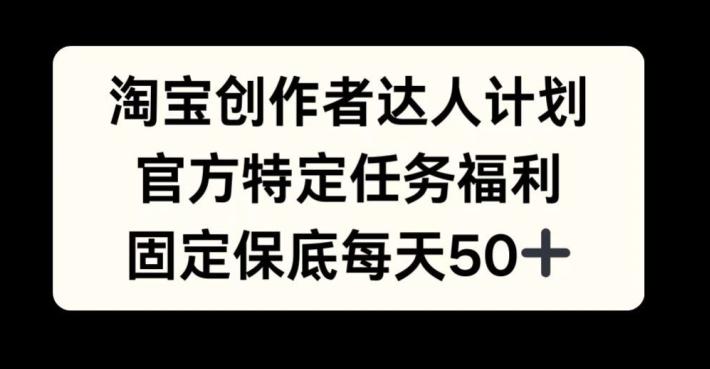 淘宝创作者达人计划，官方特定任务福利，固定保底每天50+【揭秘】-苍穹网创