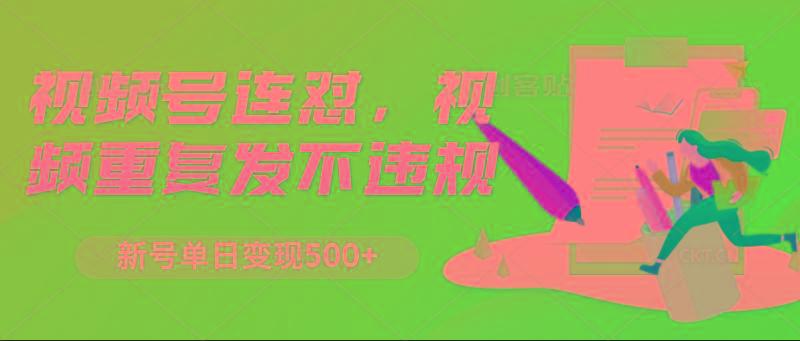 视频号连怼，视频重复发不违规，新号单日变现500+-苍穹网创