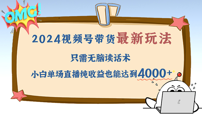 2024视频号最新玩法，只需无脑读话术，小白单场直播纯收益也能达到4000+-苍穹网创