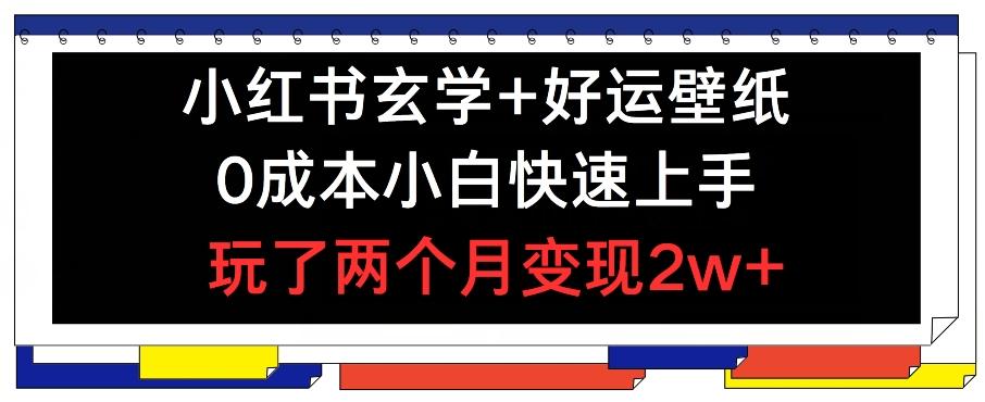 小红书玄学+好运壁纸玩法，0成本小白快速上手，玩了两个月变现2w+ 【揭秘】-苍穹网创