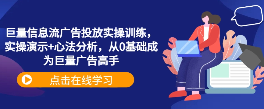 巨量信息流广告投放实操训练，实操演示+心法分析，从0基础成为巨量广告高手-苍穹网创