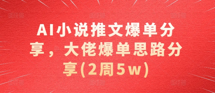 AI小说推文爆单分享，大佬爆单思路分享(2周5w)-苍穹网创
