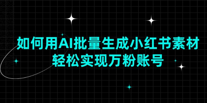 如何用AI批量生成小红书素材，轻松实现万粉账号-苍穹网创