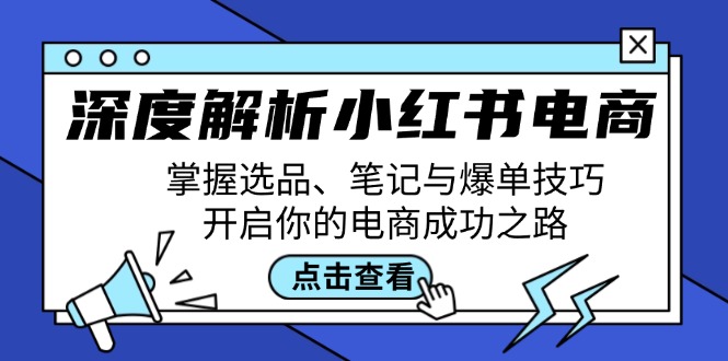 深度解析小红书电商：掌握选品、笔记与爆单技巧，开启你的电商成功之路-苍穹网创