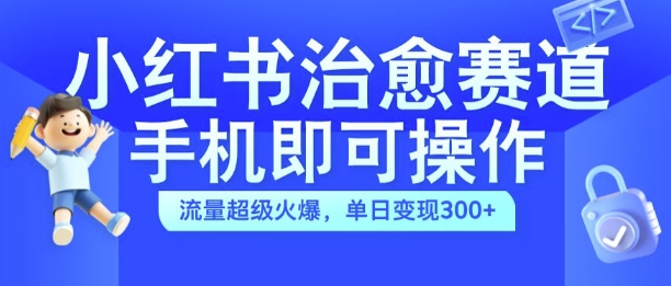 小红书治愈视频赛道，手机即可操作，流量超级火爆，单日变现300+【揭秘】-苍穹网创