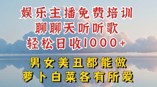 娱乐主播免费培训聊聊天听听歌轻松日收1K+，男女美丑都能做萝卜白菜各有所爱【揭秘】-苍穹网创