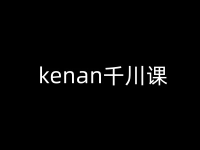 kenan千川课-kenan抖音电商巨量千川教程-苍穹网创