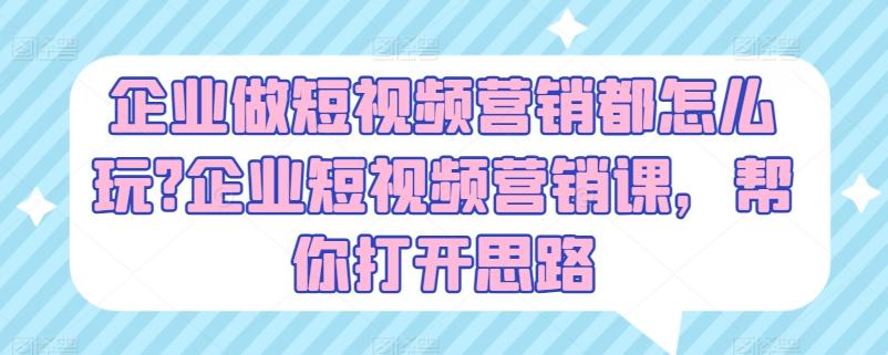 企业做短视频营销都怎么玩?企业短视频营销课，帮你打开思路-苍穹网创