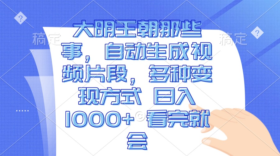 大明王朝那些事，自动生成视频片段，多种变现方式 日入1000+ 看完就会-苍穹网创