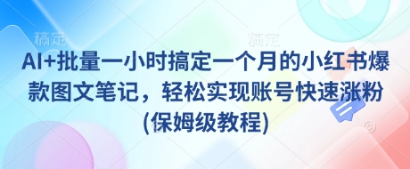 AI+批量一小时搞定一个月的小红书爆款图文笔记，轻松实现账号快速涨粉(保姆级教程)-苍穹网创