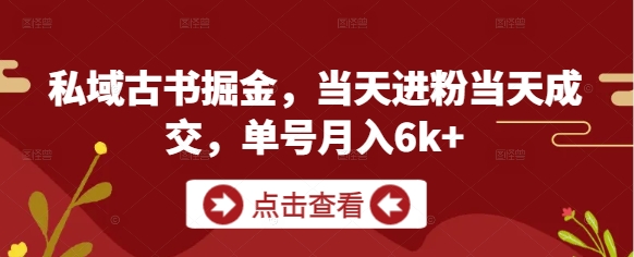 私域古书掘金，当天进粉当天成交，单号月入6k+-苍穹网创