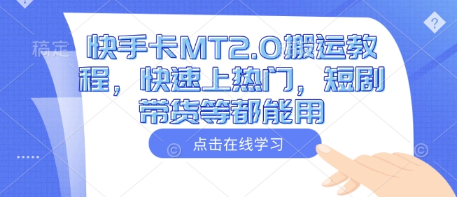快手卡MT2.0搬运教程，快速上热门，短剧带货等都能用-苍穹网创