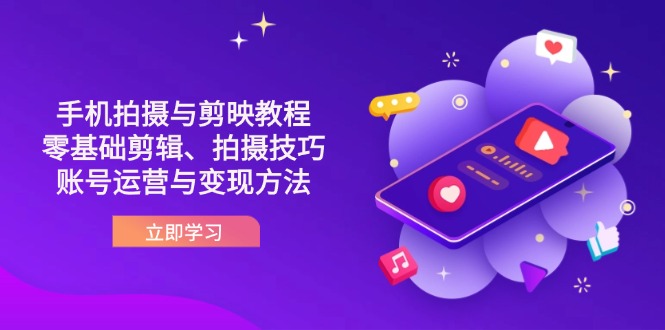 抖音手机拍摄与剪映教程：零基础剪辑、拍摄技巧到账号运营与变现方法-苍穹网创