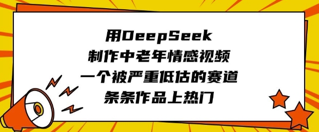 用DeepSeek制作中老年情感视频，一个被严重低估的赛道，条条作品上热门-苍穹网创