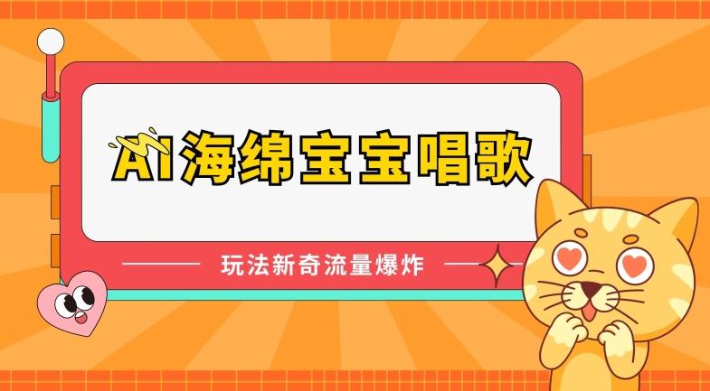 AI海绵宝宝唱歌，玩法新奇，流量爆炸【揭秘】-苍穹网创