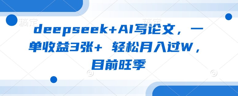 deepseek+AI写论文，一单收益3张+ 轻松月入过W，目前旺季-苍穹网创