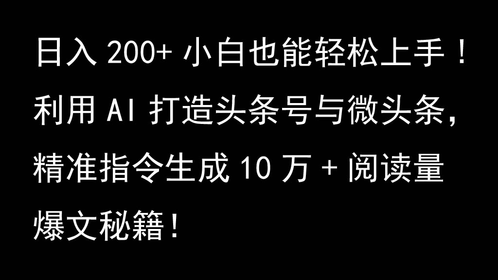 利用AI打造头条号与微头条，精准指令生成10万+阅读量爆文秘籍！日入200+小白也能轻…-苍穹网创