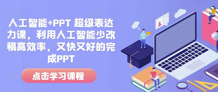 人工智能+PPT 超级表达力课，利用人工智能少改稿高效率，又快又好的完成PPT-苍穹网创
