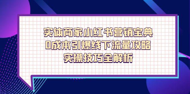 实体商家小红书营销宝典，0成本引爆线下流量攻略，实操技巧全解析-苍穹网创