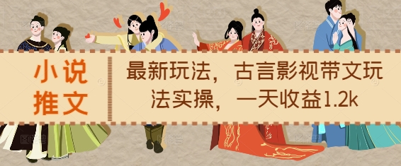 小说推文最新玩法，古言影视带文玩法实操，一天收益1.2k-苍穹网创