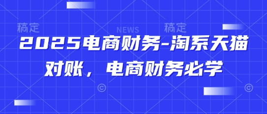 2025电商财务-淘系天猫对账，电商财务必学-苍穹网创
