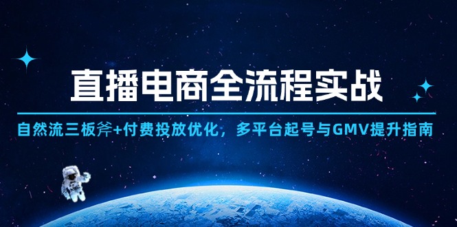 直播电商全流程实战：自然流三板斧+付费投放优化,多平台起号与GMV提升指南-苍穹网创