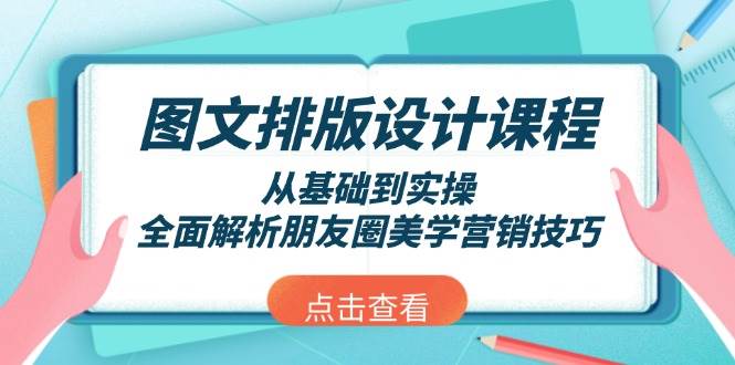 图文排版设计课程，从基础到实操，全面解析朋友圈美学营销技巧-苍穹网创