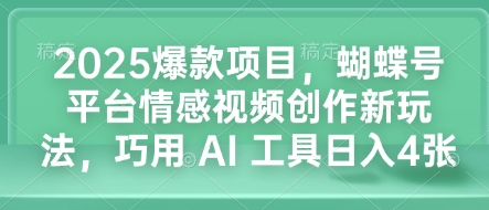 2025爆款项目，蝴蝶号平台情感视频创作新玩法，巧用 AI 工具日入4张-苍穹网创