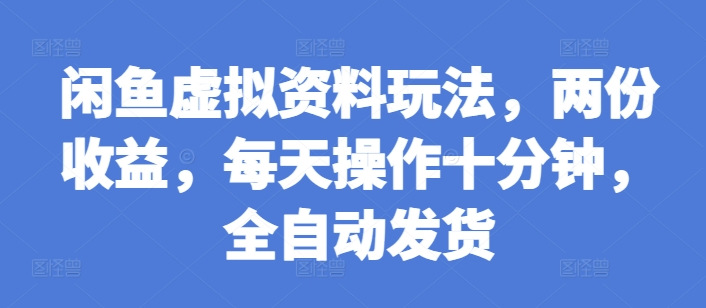 闲鱼虚拟资料玩法，两份收益，每天操作十分钟，全自动发货【揭秘】-苍穹网创