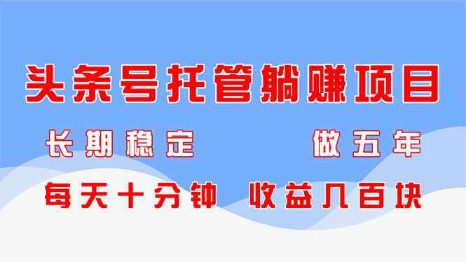 头条号托管躺赚项目，长期稳定，可做五年，每天十分钟，收益几百块-苍穹网创