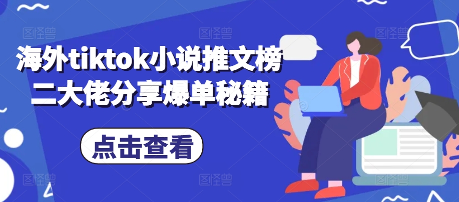 海外tiktok小说推文榜二大佬分享爆单秘籍-苍穹网创