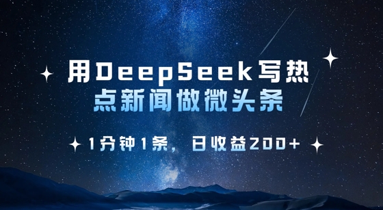 用DeepSeek写热点微头条，1分钟1条，日收益2张-苍穹网创