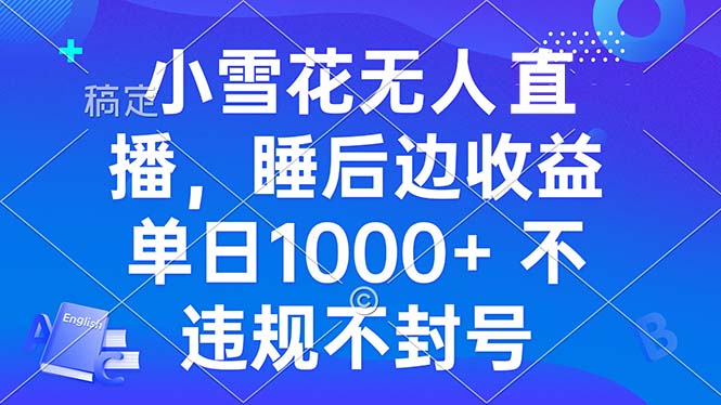 小雪花无人直播 睡后收益单日1000+ 零粉丝新号开播 不违规 看完就会-苍穹网创