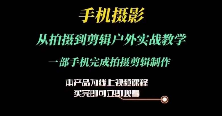 运镜剪辑实操课，手机摄影从拍摄到剪辑户外实战教学，一部手机完成拍摄剪辑制作-苍穹网创