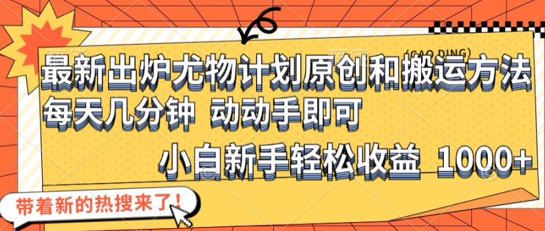 最新出炉尤物计划原创和搬运方法，简单易操作，动动手，小白新手轻松日入1000+【揭秘】-苍穹网创
