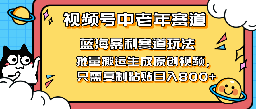 2025视频号中老年短视频蓝海暴利风口！复制粘贴搬运视频单日赚800+，无…-苍穹网创