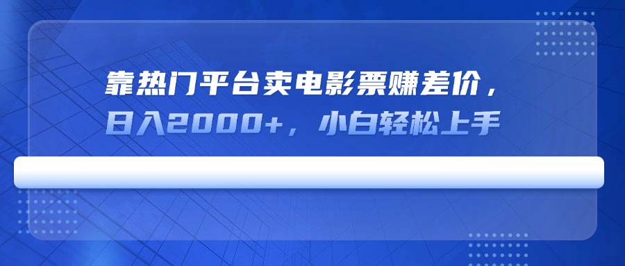 靠热门平台卖电影票赚差价，日入2000+，小白轻松上手-苍穹网创