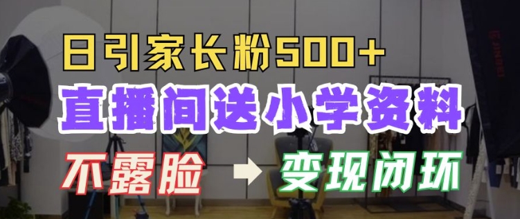 直播间送小学资料，每天引流家长粉500+，变现闭环模式【揭秘】-苍穹网创