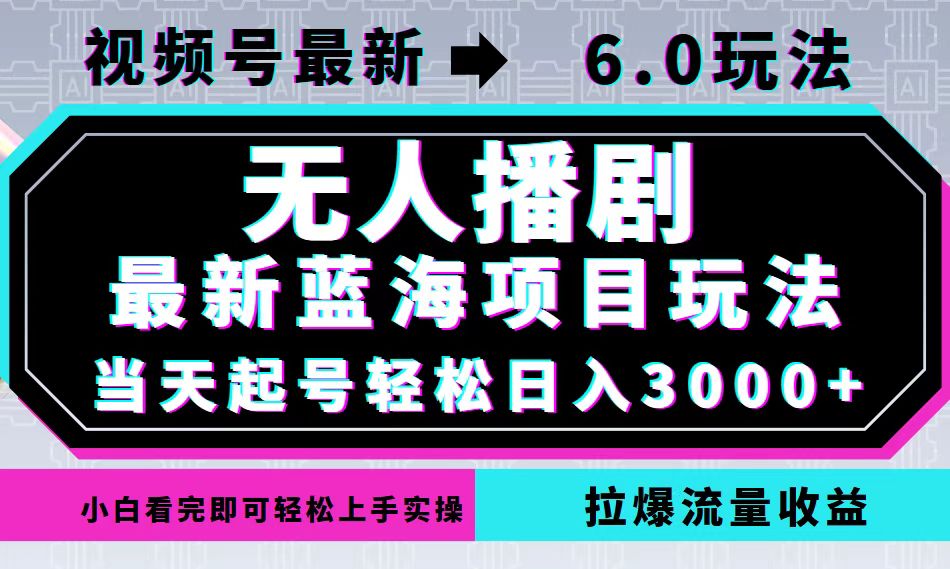 视频号最新6.0玩法，无人播剧，轻松日入3000+，最新蓝海项目，拉爆流量…-苍穹网创