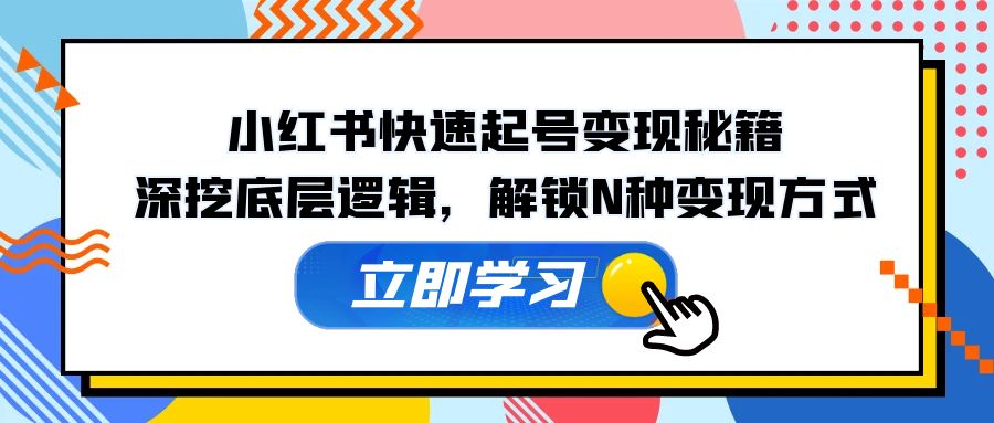 小红书快速起号变现秘籍：深挖底层逻辑，解锁N种变现方式-苍穹网创