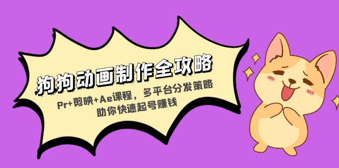 狗狗动画制作全攻略：Pr+剪映+Ae课程，多平台分发策略助你快速起号赚钱-苍穹网创
