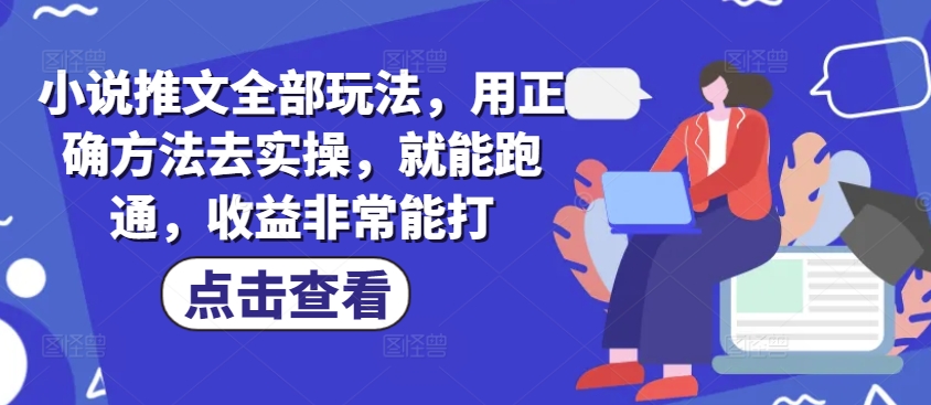 小说推文全部玩法，用正确方法去实操，就能跑通，收益非常能打-苍穹网创