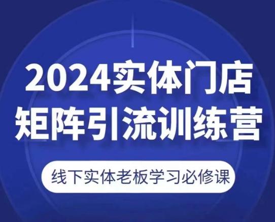 2024实体门店矩阵引流训练营，线下实体老板学习必修课-苍穹网创